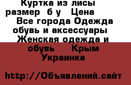 Куртка из лисы 46 размер  б/у › Цена ­ 4 500 - Все города Одежда, обувь и аксессуары » Женская одежда и обувь   . Крым,Украинка